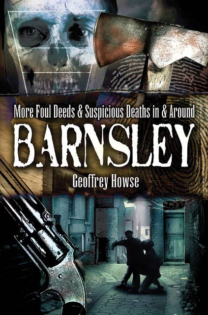 More Foul Deeds & Suspicious Deaths in & Around Barnsley