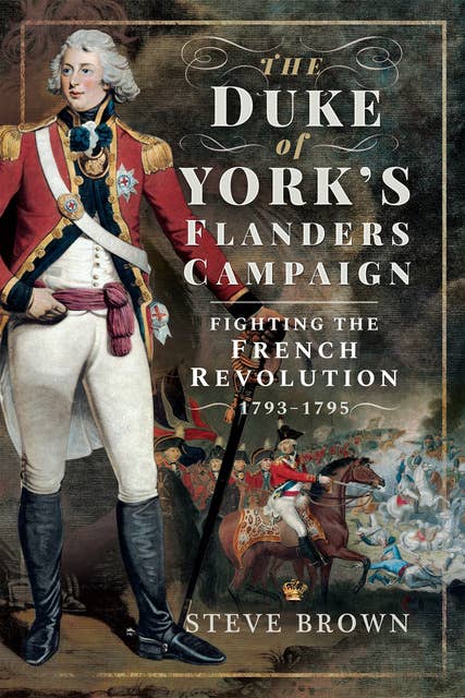 The Duke of York's Flanders Campaign: Fighting the French Revolution, 1793–1795