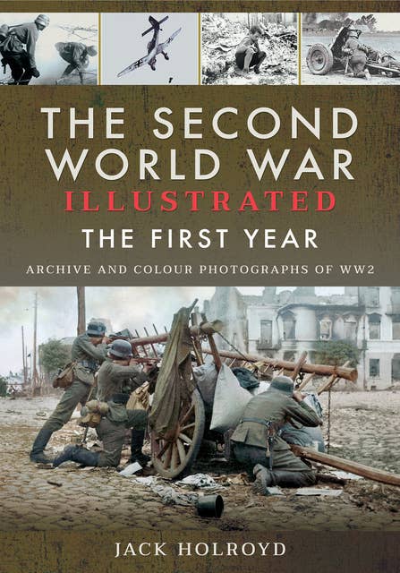The Second World War Illustrated: The First Year- Archive and Colour Photographs of WW2: The First Year: Archive and Colour Photographs of WW2
