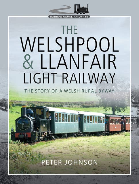 The Welshpool & Llanfair Light Railway: The Story of a Welsh Rural Byway