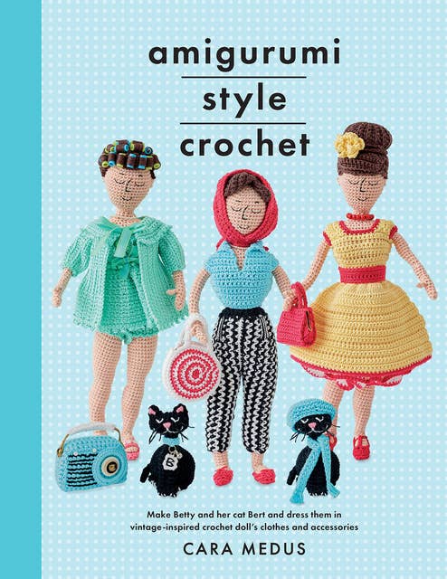 Amigurumi Style Crochet: Make Betty & Bert and Dress Them In Vintage Inspired Crochet Doll’s Clothes and Accessories