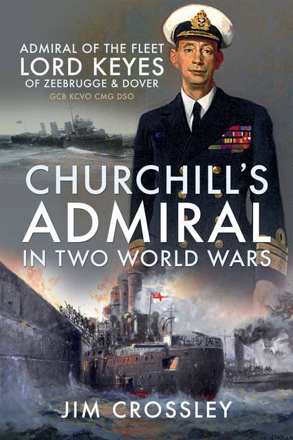 Churchill's Admiral in Two World Wars: Admiral of the Fleet Lord Keyes of Zeebrugge & Dover GCB KCVO CMG DSO
