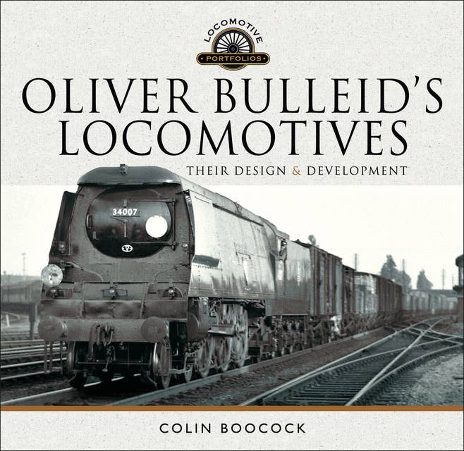 Oliver Bulleid's Locomotives: Their Design & Development
