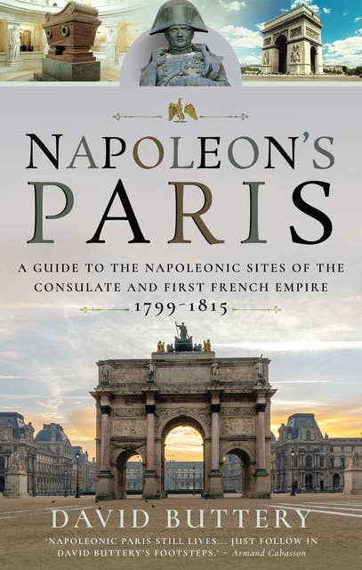Napoleon's Paris: A Guide to the Napoleonic Sites of the Consulate and First French Empire 1799–1815