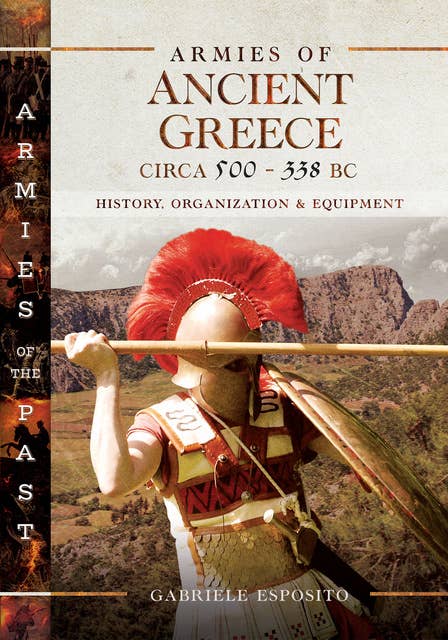 Armies of Ancient Greece Circa 500–338 BC: History, Organization & Equipment