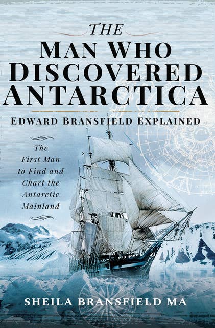 The Man Who Discovered Antarctica: Edward Bransfield Explained: The First Man to Find and Chart the Antarctic Mainland