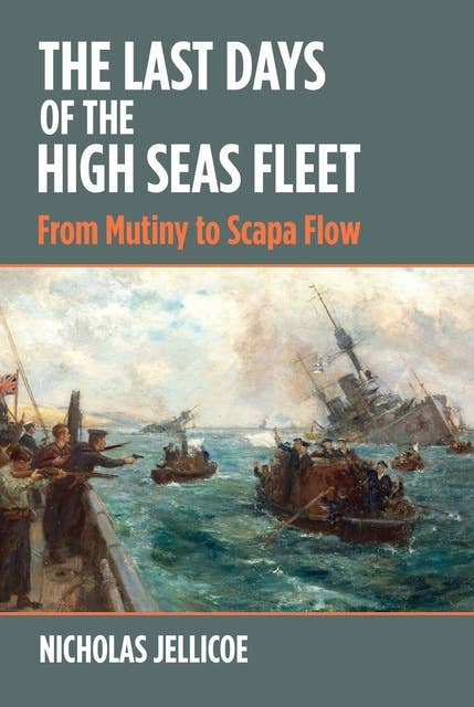 The Last Days of the High Seas Fleet: From Mutiny to Scapa Flow