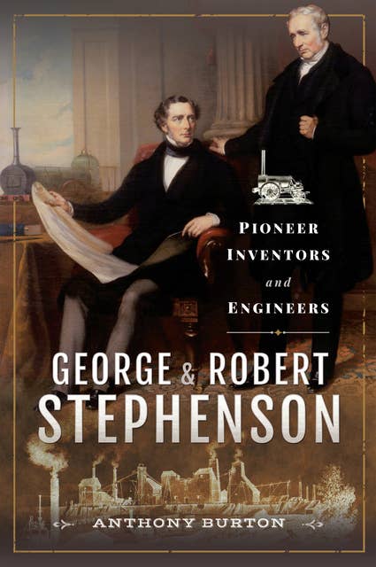 George & Robert Stephenson: Pioneer Inventors and Engineers
