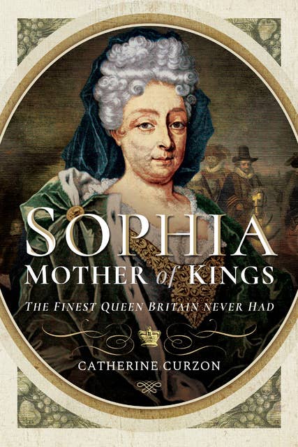 Sophia: Mother of Kings: The Finest Queen Britain Never Had