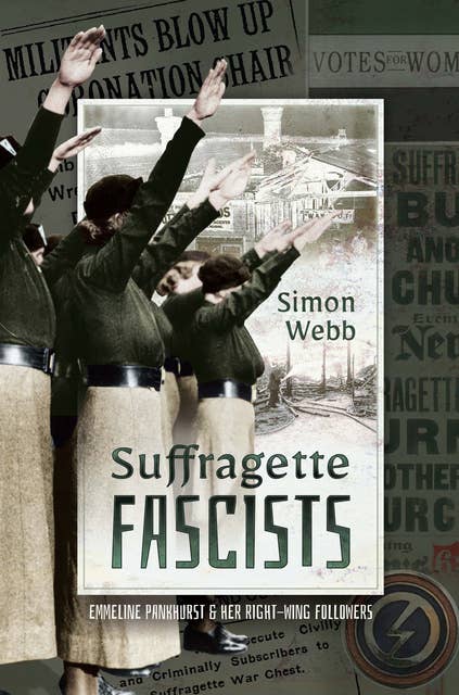 Suffragette Fascists: Emmeline Pankhurst & Her Right-Wing Followers