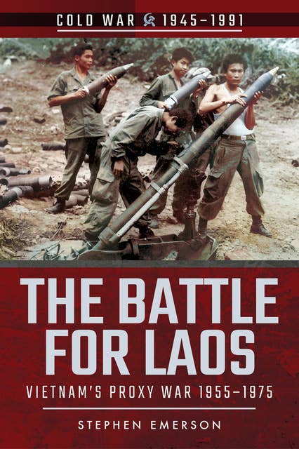 The Battle for Laos: Vietnam's Proxy War, 1955–1975