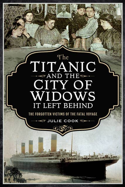 The Titanic and the City of Widows It Left Behind: The Forgotten Victims of the Fatal Voyage
