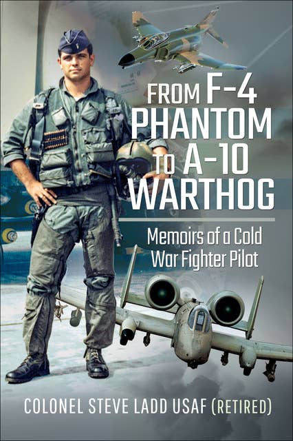 From F-4 Phantom to A-10 Warthog: Memoirs of a Cold War Fighter Pilot