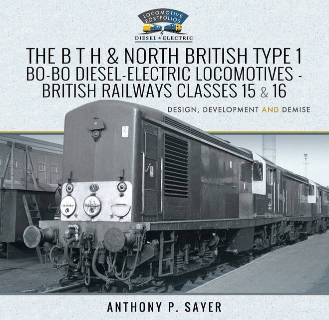 The B T H and North British Type 1 Bo-Bo Diesel-Electric Locomotives - British Railways Classes 15 and 16: Development, Design and Demise