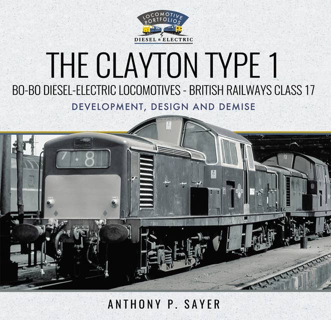 The Clayton Type 1: Bo-Bo Diesel-Electric Locomotives—British Railways Class 17: Development, Design and Demise