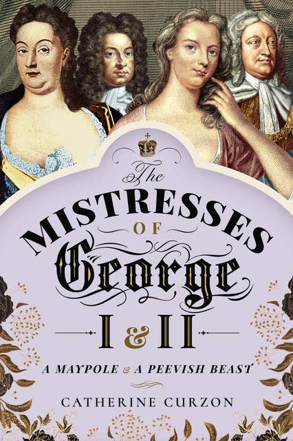 The Mistresses of George I & II: A Maypole & a Peevish Beast