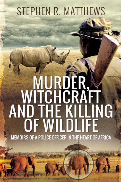 Murder, Witchcraft and the Killing of Wildlife: Memoirs of a Police Officer in the Heart of Africa