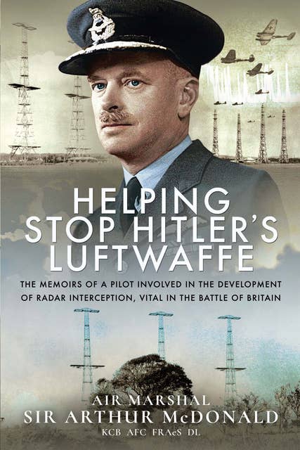 Helping Stop Hitler's Luftwaffe: The Memoirs of a Pilot Involved in the Development of Radar Interception, Vital in the Battle of Britain