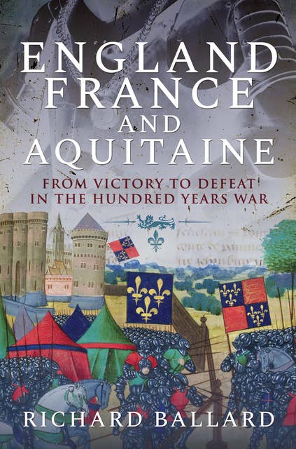 England, France and Aquitaine: From Victory to Defeat in the Hundred Years War