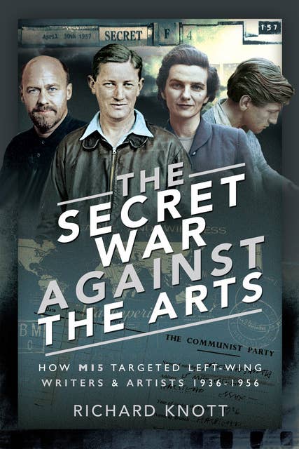The Secret War Against the Arts: How MI5 Targeted Left-Wing Writers and Artists, 1936–1956