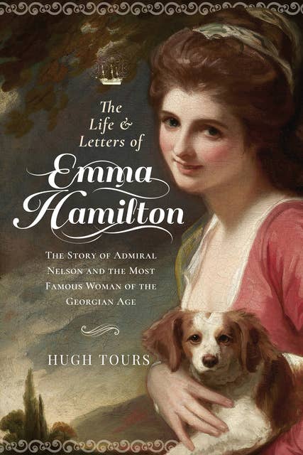The Life and Letters of Emma Hamilton: The Story of Admiral Nelson and the Most Famous Woman of the Georgian Age