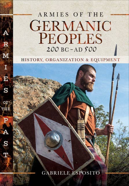 Armies of the Germanic Peoples, 200 BC–AD 500: History, Organization & Equipment