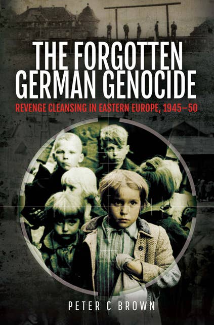 The Forgotten German Genocide: Revenge Cleansing in Eastern Europe, 1945–50