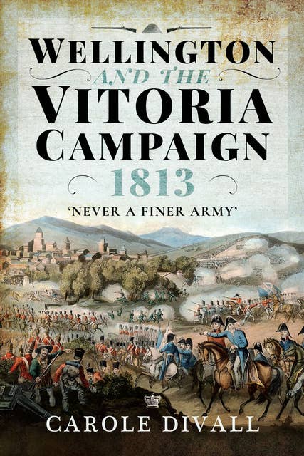 Wellington and the Vitoria Campaign 1813: Never a Finer Army