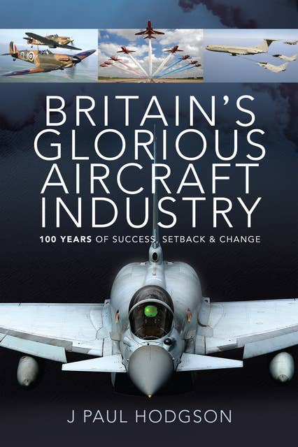 Britain's Glorious Aircraft Industry: 100 Years of Success, Setback & Change