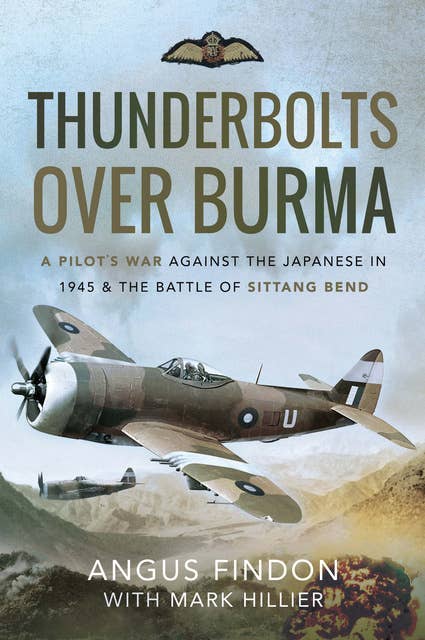 Thunderbolts over Burma: A Pilot's War Against the Japanese in 1945 & the Battle of Sittang Bend