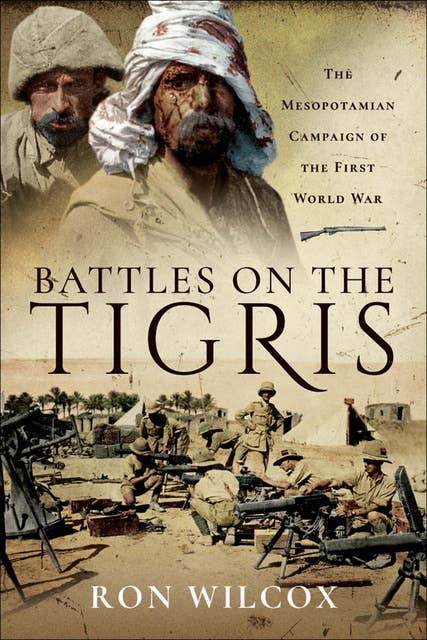 Battles on the Tigris: The Mesopotamian Campaign of the First World War