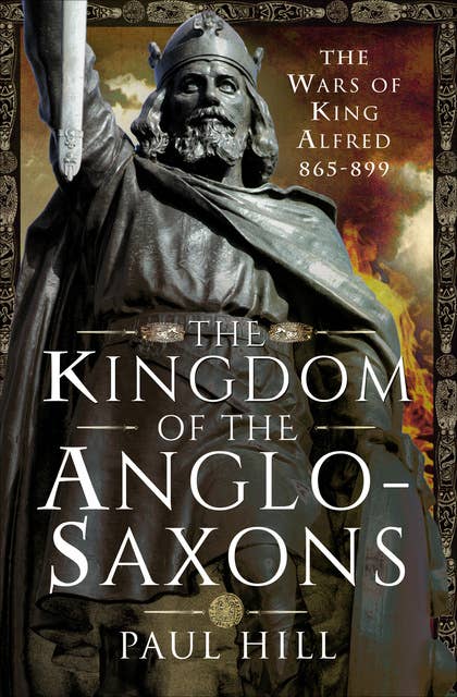 The Kingdom of the Anglo-Saxons: The Wars of King Alfred 865–899