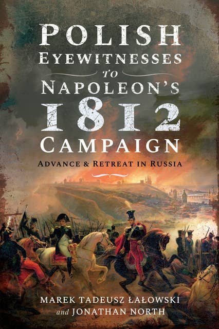 Polish Eyewitnesses to Napoleon's 1812 Campaign: Advance and Retreat in Russia