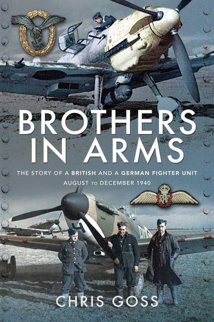 Brothers in Arms: The Story of a British and a German Fighter Unit August to December 1940