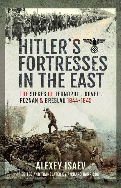 Hitler's Fortresses in the East: The Sieges of Ternopol', Kovel', Poznan and Breslau, 1944–1945