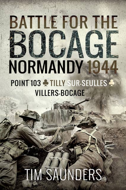 Battle for the Bocage: Normandy 1944: The Fight for Point 103, Tilly-sur-Seulles, Vilers Bocage