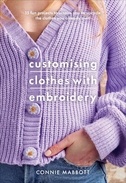 Customising Clothes with Embroidery: 15 Fun Projects to Inspire You to Upcycle the Clothes You Already Own