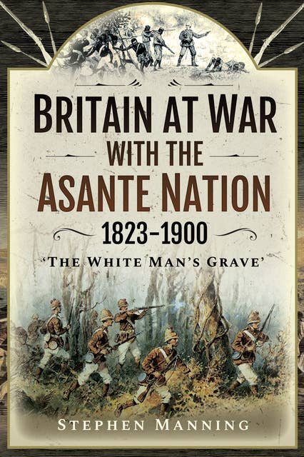 Britain at War with the Asante Nation, 1823–1900: "The White Man's Grave"