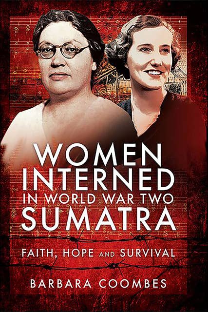 Women Interned in World War Two Sumatra: Faith, Hope and Survival