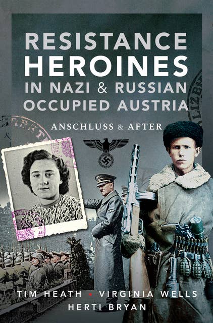 Resistance Heroines in Nazi & Russian Occupied Austria: Anschluss & After