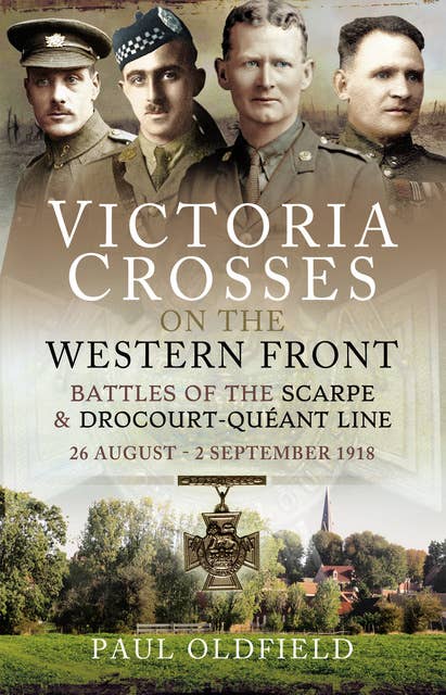 Victoria Crosses on the Western Front – Battles of the Scarpe 1918 and Drocourt-Queant Line: 26 August - 2 September 1918