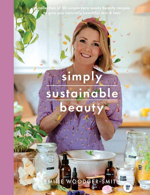 Simply Sustainable Beauty: 30 Recipes to Create Your New Head to Toe Zero-Waste Beauty Routine