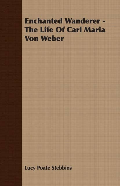 Enchanted Wanderer - The Life of Carl Maria Von Weber