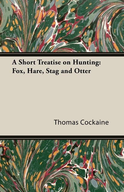 A Short Treatise on Hunting: Fox, Hare, Stag and Otter