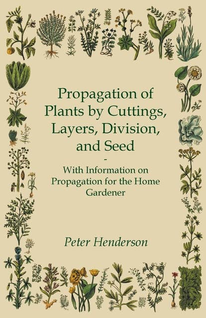 Propagation of Plants by Cuttings, Layers, Division, and Seed - With Information on Propagation for the Home Gardener