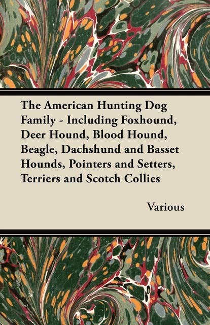 The American Hunting Dog Family - Including Foxhound, Deer Hound, Blood Hound, Beagle, Dachshund and Basset Hounds, Pointers and Setters, Terriers and Scotch Collies