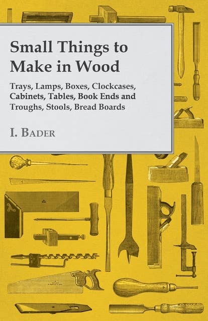 Cover for Small Things to Make in Wood - Trays, Lamps, Boxes, Clockcases, Cabinets, Tables, Book Ends and Troughs, Stools, Bread Boards Etc
