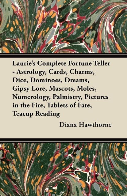 Laurie's Complete Fortune Teller - Astrology, Cards, Charms, Dice, Dominoes, Dreams, Gipsy Lore, Mascots, Moles, Numerology, Palmistry, Pictures in the Fire, Tablets of Fate, Teacup Reading
