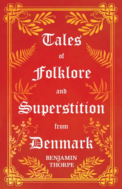Tales of Folklore and Superstition from Denmark – Including Stories of Trolls, Elf-Folk, Ghosts, Treasure and Family Traditions: Including stories of Trolls, Elf-Folk, Ghosts, Treasure and Family Traditions