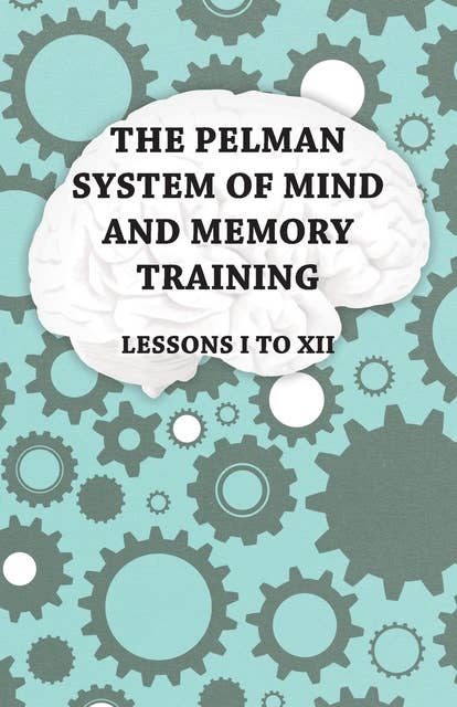 The Pelman System of Mind and Memory Training - Lessons I to XII